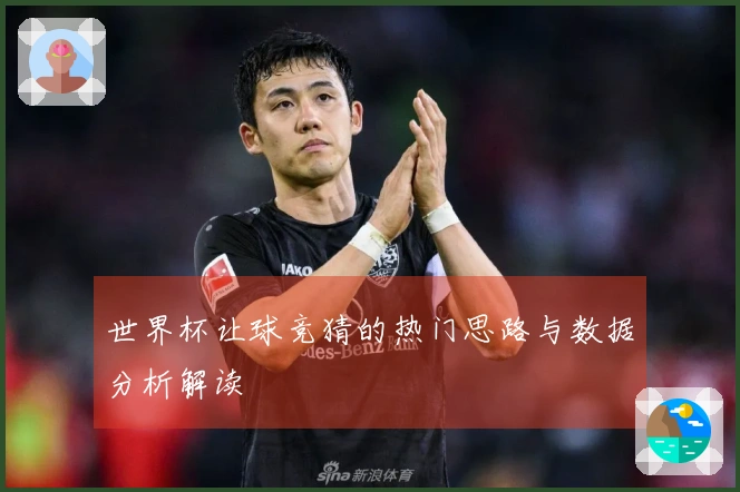 世界杯让球竞猜的热门思路与数据分析解读