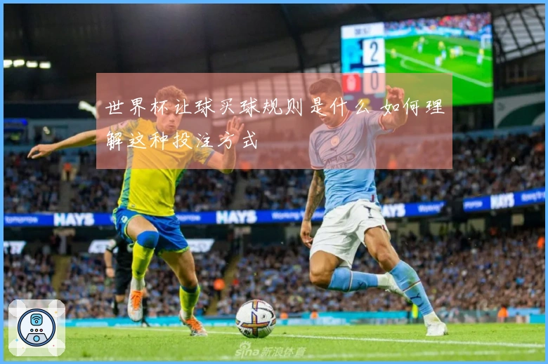 世界杯让球买球规则是什么 如何理解这种投注方式