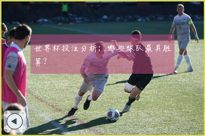 世界杯投注分析：哪些球队最具胜算？