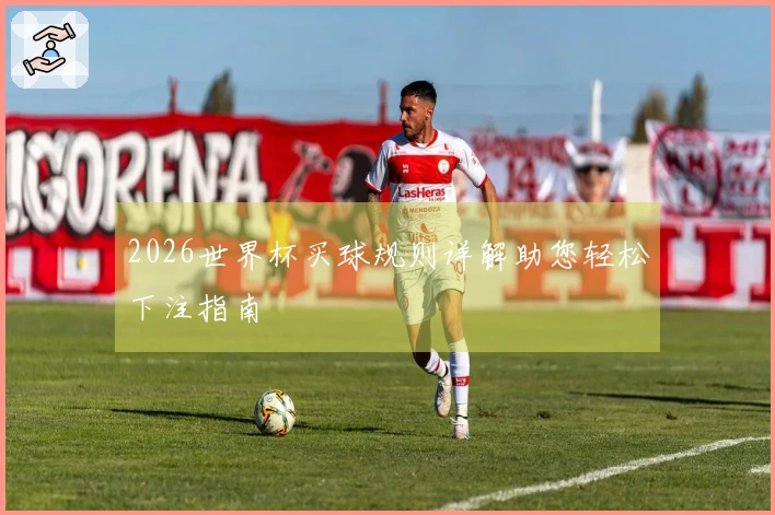 2026世界杯买球规则详解助您轻松下注指南