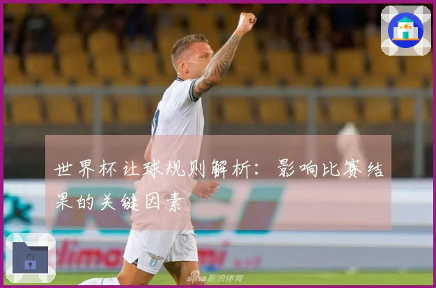 世界杯让球规则解析：影响比赛结果的关键因素