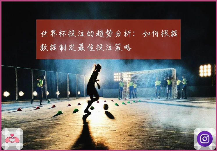 世界杯投注的趋势分析：如何根据数据制定最佳投注策略