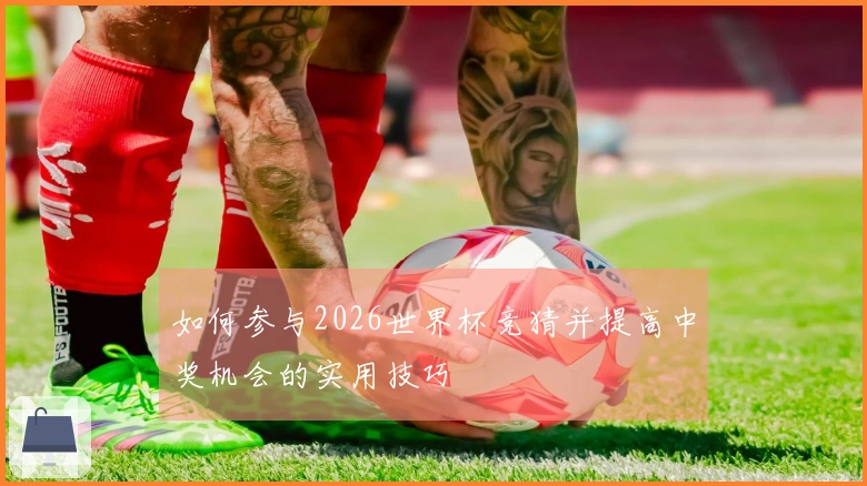 如何参与2026世界杯竞猜并提高中奖机会的实用技巧